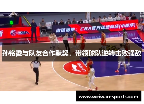 孙铭徽与队友合作默契，带领球队逆转击败强敌
