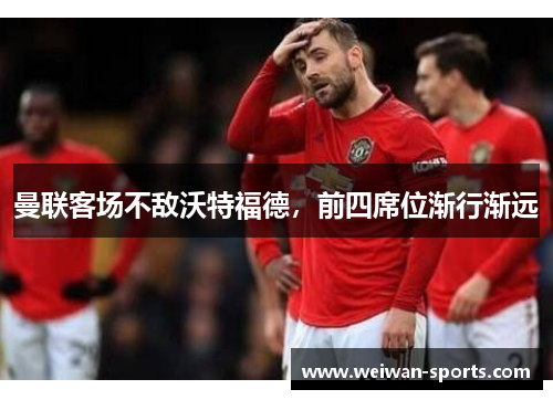 曼联客场不敌沃特福德，前四席位渐行渐远