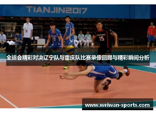 全运会精彩对决辽宁队与重庆队比赛录像回顾与精彩瞬间分析